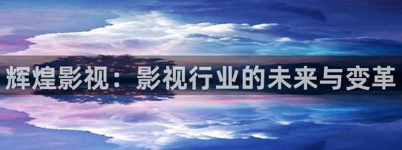神马影视午夜不卡：辉煌影视：影视行业的未来与变革