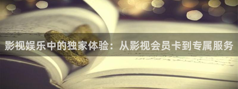 中文不卡视频在线观看：影视娱乐中的独家体验：从影视会员卡到专属服务