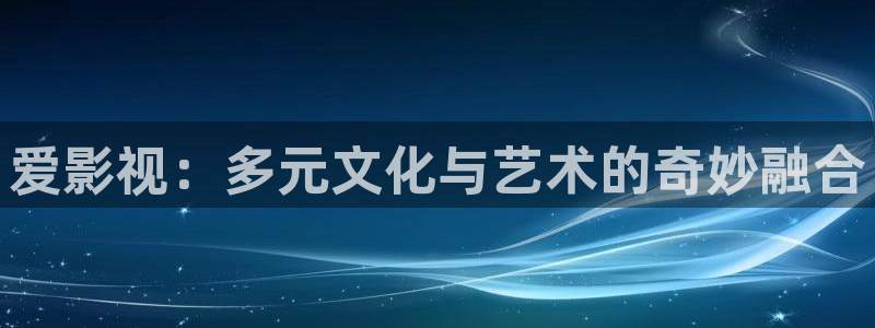 在线高清不卡av：爱影视：多元文化与艺术的奇妙融合